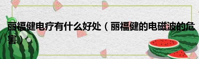 丽福健电疗有什么好处 丽福健的电磁波的危害