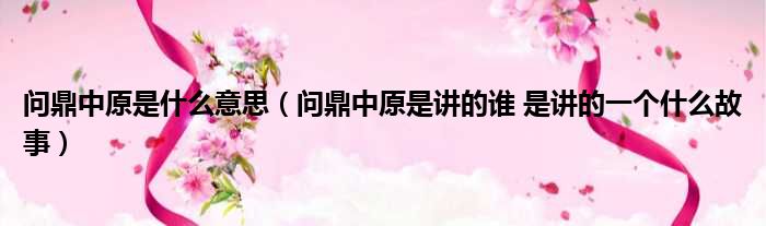 问鼎中原是什么意思 问鼎中原是讲的谁 是讲的一个什么故事
