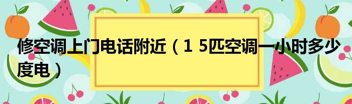 修空调上门电话附近 1 5匹空调一小时多少度电