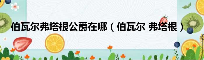 伯瓦尔弗塔根公爵在哪 伯瓦尔 弗塔根