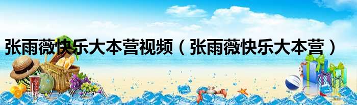 张雨薇快乐大本营视频 张雨薇快乐大本营