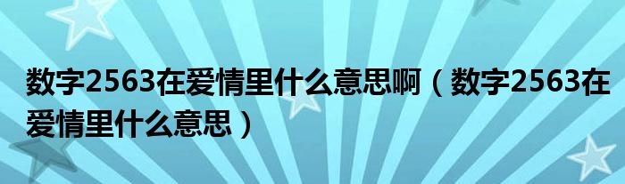 数字2563在爱情里什么意思啊 数字2563在爱情里什么意思