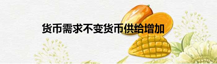 货币需求不变货币供给增加