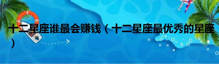 十二星座谁最会赚钱 十二星座最优秀的星座