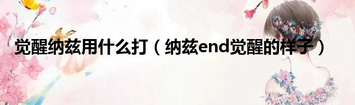 觉醒纳兹用什么打 纳兹end觉醒的样子