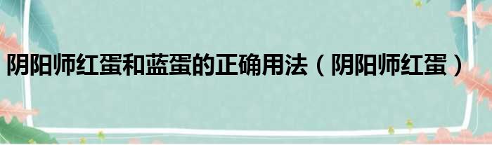 阴阳师红蛋和蓝蛋的正确用法 阴阳师红蛋