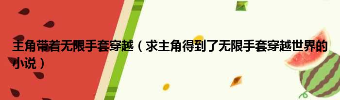主角带着无限手套穿越 求主角得到了无限手套穿越世界的小说