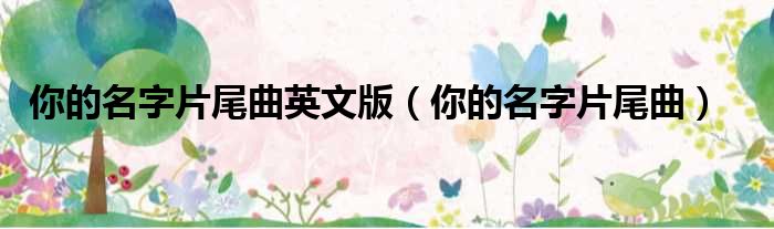 你的名字片尾曲英文版 你的名字片尾曲
