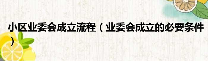 小区业委会成立流程 业委会成立的必要条件