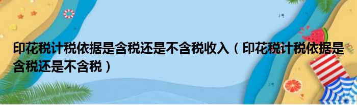 印花税计税依据是含税还是不含税收入 印花税计税依据是含税还是不含税