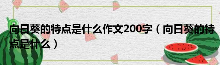 向日葵的特点是什么作文200字 向日葵的特点是什么