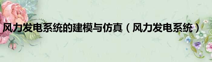 风力发电系统的建模与仿真 风力发电系统