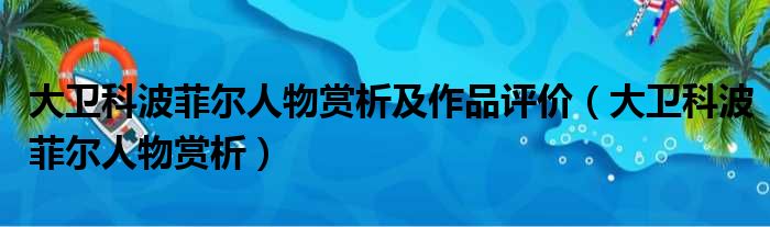 大卫科波菲尔人物赏析及作品评价 大卫科波菲尔人物赏析