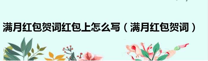 满月红包贺词红包上怎么写 满月红包贺词
