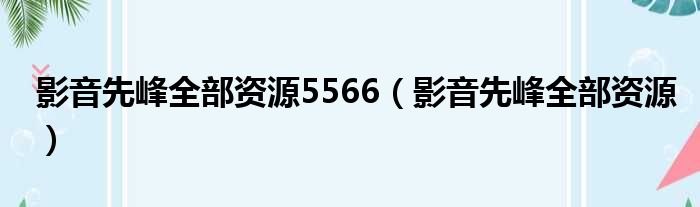 影音先峰全部资源5566 影音先峰全部资源