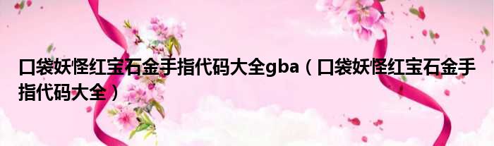 口袋妖怪红宝石金手指代码大全gba 口袋妖怪红宝石金手指代码大全