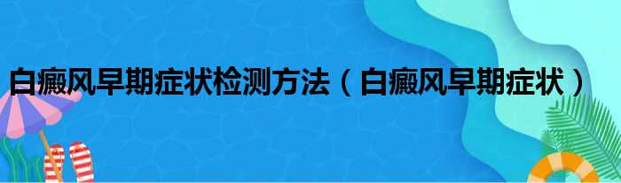 白癜风早期症状检测方法 白癜风早期症状