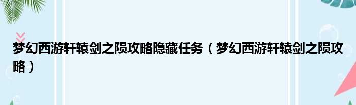 梦幻西游轩辕剑之陨攻略隐藏任务 梦幻西游轩辕剑之陨攻略