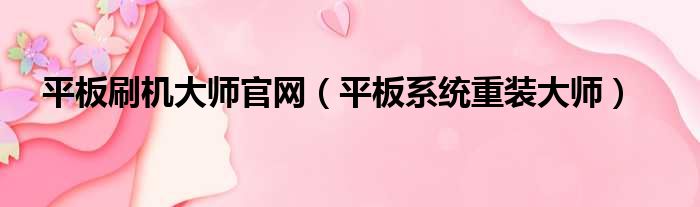 平板刷机大师官网 平板系统重装大师