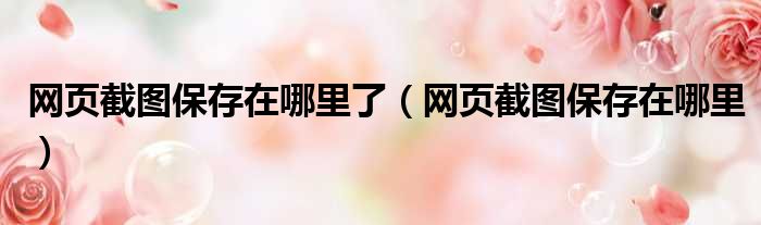网页截图保存在哪里了 网页截图保存在哪里