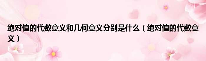 绝对值的代数意义和几何意义分别是什么 绝对值的代数意义