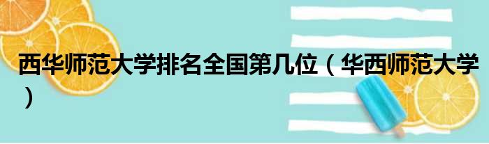 西华师范大学排名全国第几位 华西师范大学