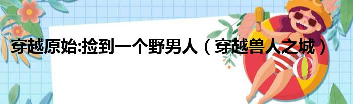 穿越原始:捡到一个野男人 穿越兽人之城