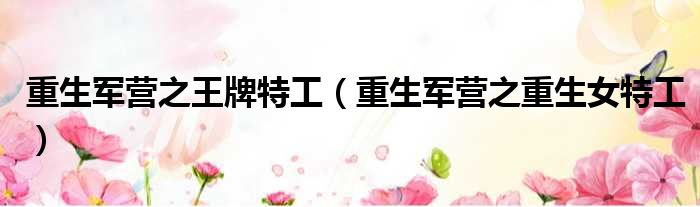 重生军营之王牌特工 重生军营之重生女特工