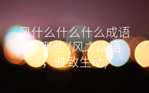 风什么什么什么成语有哪些 (风之成语，雅致生动)