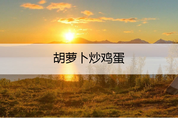 胡萝卜炒鸡蛋 胡萝卜炒鸡蛋的热量