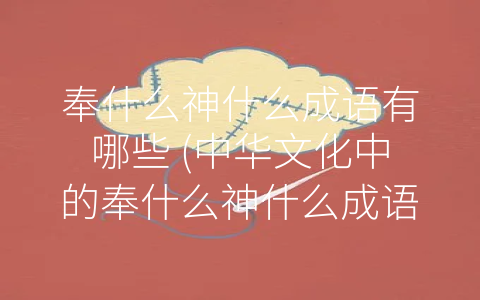 奉什么神什么成语有哪些 (中华文化中的奉什么神什么成语)