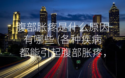 腹部胀疼是什么原因有哪些 (各种疾病都能引起腹部胀疼，如何正确诊断？)