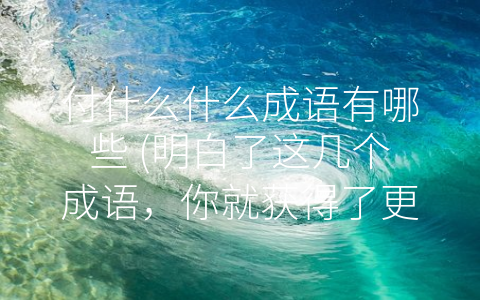付什么什么成语有哪些 (明白了这几个成语，你就获得了更深刻的生活哲理)