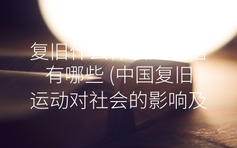 复旧什么什么的成语有哪些 (中国复旧运动对社会的影响及相关成语解析)