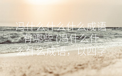 冯什么什么什么成语有哪些 (冯什么什么什么成语，以四字表达深刻哲理)