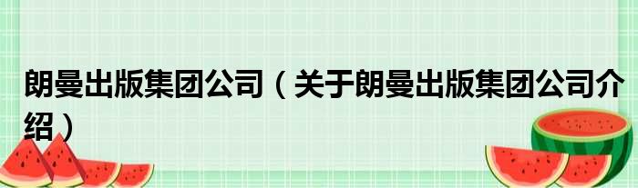 朗曼出版集团公司 关于朗曼出版集团公司介绍