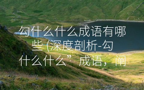 勾什么什么成语有哪些 (深度剖析-勾什么什么”成语，阐述文化底蕴和历史内涵)