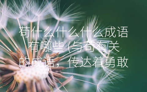 苟什么什么什么成语有哪些 (与苟有关的成语，传达着勇敢面对困境的精神)