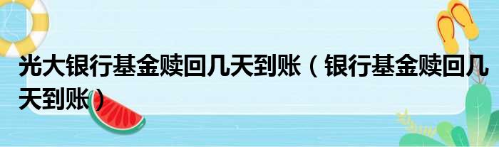 光大银行基金赎回几天到账 银行基金赎回几天到账