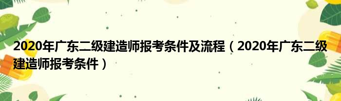 2020年广东二级建造师报考条件及流程 2020年广东二级建造师报考条件