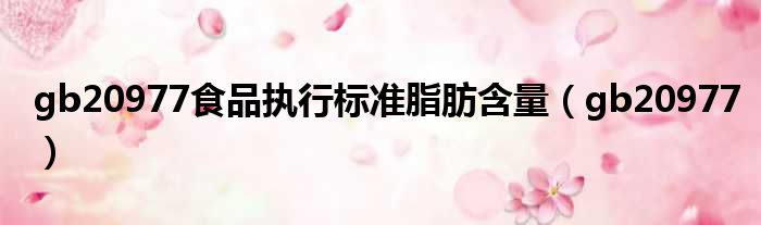 gb20977食品执行标准脂肪含量 gb20977