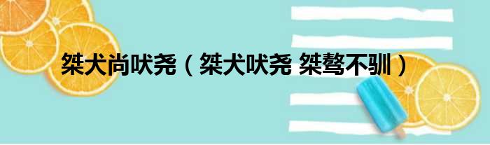 桀犬尚吠尧 桀犬吠尧 桀骜不驯
