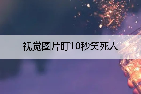 视觉图片盯10秒笑死人 一张图片笑死8000多亿人