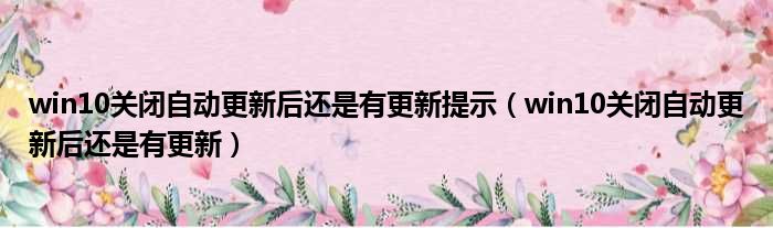 win10关闭自动更新后还是有更新提示 win10关闭自动更新后还是有更新