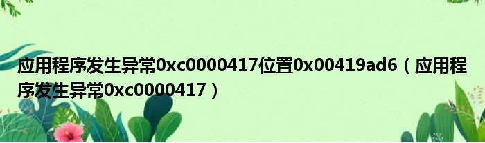应用程序发生异常0xc0000417位置0x00419ad6 应用程序发生异常0xc0000417