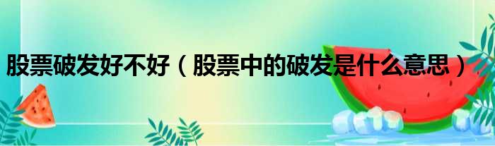 股票破发好不好 股票中的破发是什么意思