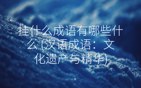 挂什么成语有哪些什么 (汉语成语：文化遗产与精华)