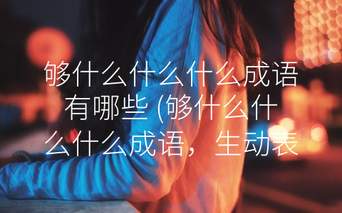 够什么什么什么成语有哪些 (够什么什么什么成语，生动表达人们的情感和诉求)