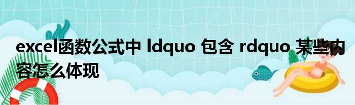 excel函数公式中 ldquo 包含 rdquo 某些内容怎么体现