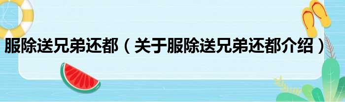 服除送兄弟还都 关于服除送兄弟还都介绍
